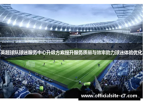 英超球队球迷服务中心升级方案提升服务质量与效率助力球迷体验优化