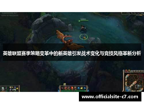 英雄联盟赛季策略变革中的新英雄引发战术变化与竞技风格革新分析