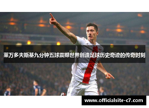 莱万多夫斯基九分钟五球震撼世界创造足球历史奇迹的传奇时刻 莱万多夫斯基九分钟五球震撼世界创造足球历史奇迹的传奇时刻