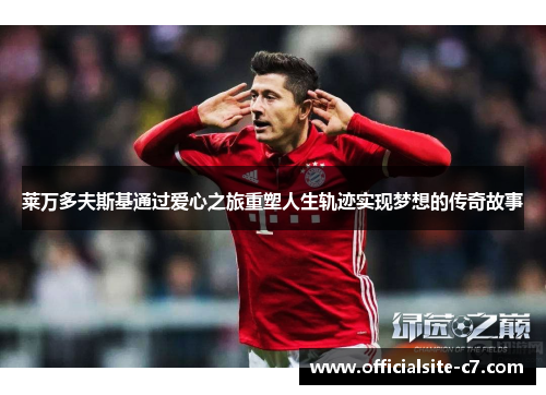 莱万多夫斯基通过爱心之旅重塑人生轨迹实现梦想的传奇故事