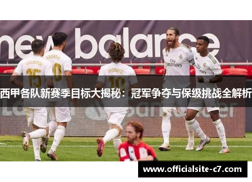 西甲各队新赛季目标大揭秘：冠军争夺与保级挑战全解析