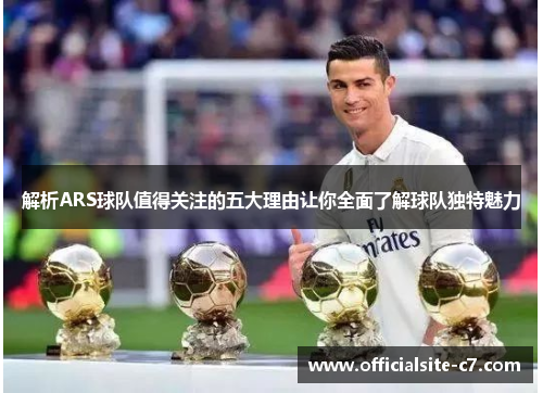 解析ARS球队值得关注的五大理由让你全面了解球队独特魅力