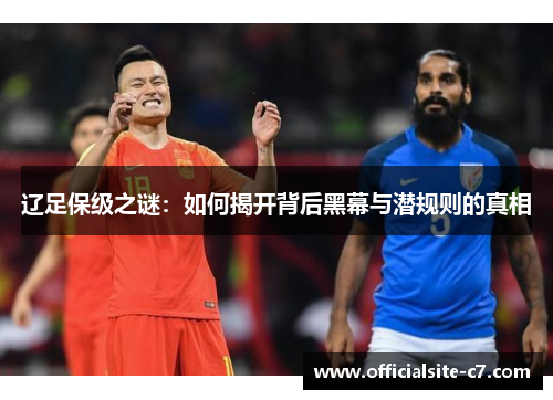 辽足保级之谜：如何揭开背后黑幕与潜规则的真相