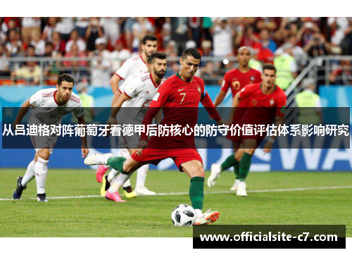 从吕迪格对阵葡萄牙看德甲后防核心的防守价值评估体系影响研究