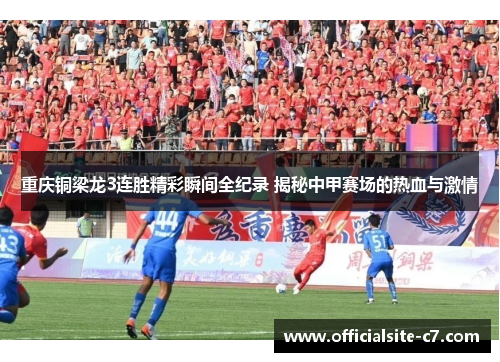 重庆铜梁龙3连胜精彩瞬间全纪录 揭秘中甲赛场的热血与激情