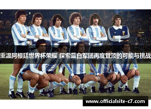 重温阿根廷世界杯荣耀 探索蓝白军团再度登顶的可能与挑战 重温阿根廷世界杯荣耀 探索蓝白军团再度登顶的可能与挑战