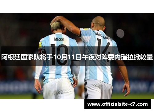 阿根廷国家队将于10月11日午夜对阵委内瑞拉掀较量 阿根廷国家队将于10月11日午夜对阵委内瑞拉掀较量