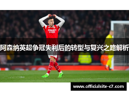 阿森纳英超争冠失利后的转型与复兴之路解析