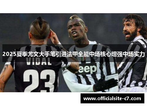 2025夏季尤文大手笔引进法甲全能中场核心增强中场实力