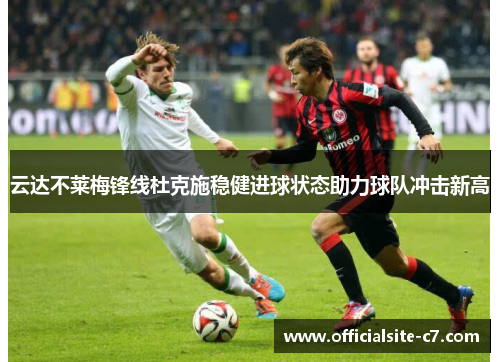云达不莱梅锋线杜克施稳健进球状态助力球队冲击新高