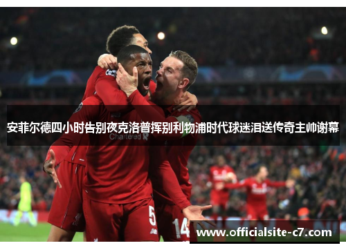 安菲尔德四小时告别夜克洛普挥别利物浦时代球迷泪送传奇主帅谢幕