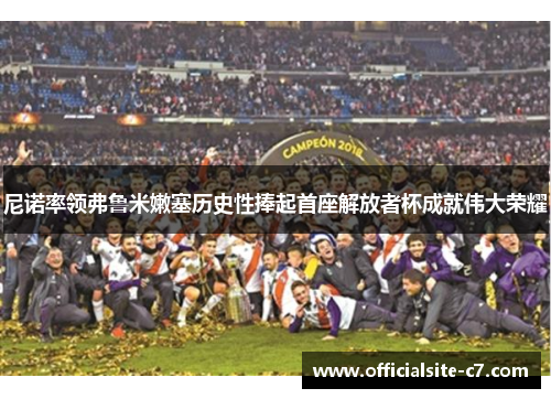 尼诺率领弗鲁米嫩塞历史性捧起首座解放者杯成就伟大荣耀