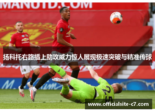 扬科托右路插上助攻威力惊人展现极速突破与精准传球