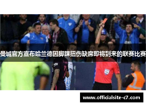 曼城官方宣布哈兰德因脚踝扭伤缺席即将到来的联赛比赛