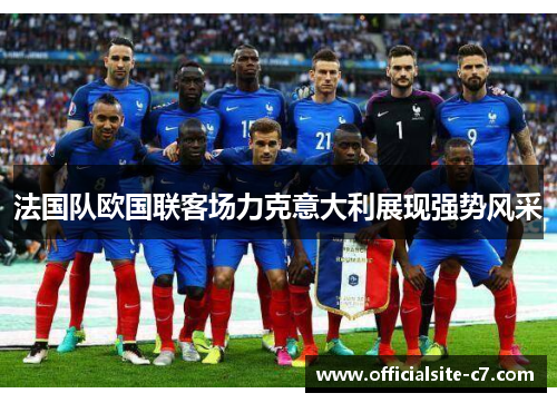 法国队欧国联客场力克意大利展现强势风采 法国队欧国联客场力克意大利展现强势风采