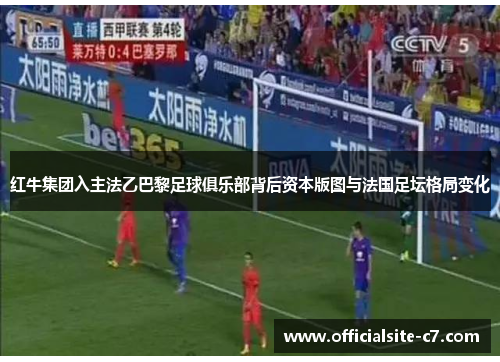 红牛集团入主法乙巴黎足球俱乐部背后资本版图与法国足坛格局变化