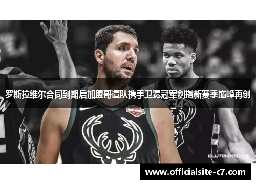 罗斯拉维尔合同到期后加盟哥谭队携手卫冕冠军剑指新赛季巅峰再创