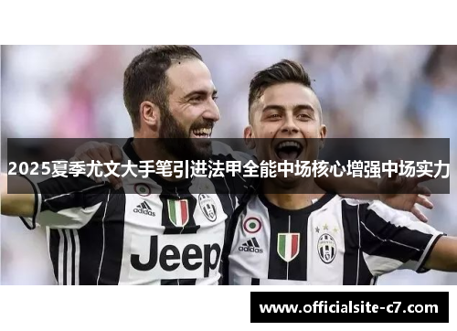 2025夏季尤文大手笔引进法甲全能中场核心增强中场实力 2025夏季尤文大手笔引进法甲全能中场核心增强中场实力