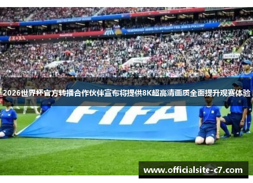 2026世界杯官方转播合作伙伴宣布将提供8K超高清画质全面提升观赛体验