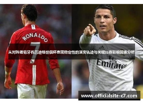 从对阵葡萄牙看吕迪格世俱杯表现稳定性的演变轨迹与关键比赛影响因素分析