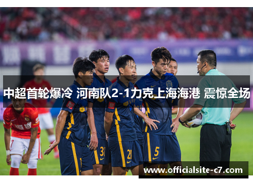 中超首轮爆冷 河南队2-1力克上海海港 震惊全场 中超首轮爆冷 河南队2-1力克上海海港 震惊全场