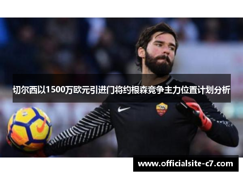 切尔西以1500万欧元引进门将约根森竞争主力位置计划分析
