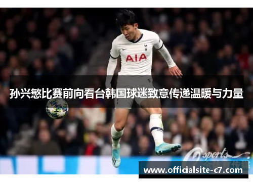 孙兴慜比赛前向看台韩国球迷致意传递温暖与力量 孙兴慜比赛前向看台韩国球迷致意传递温暖与力量