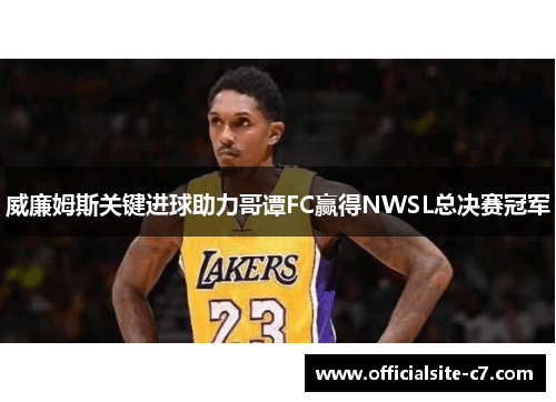 威廉姆斯关键进球助力哥谭FC赢得NWSL总决赛冠军