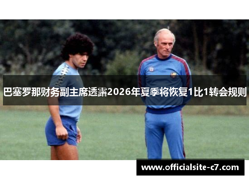 巴塞罗那财务副主席透露2026年夏季将恢复1比1转会规则