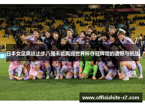 日本女足奥运止步八强未能再现世界杯夺冠辉煌的遗憾与挑战