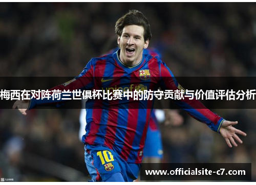 梅西在对阵荷兰世俱杯比赛中的防守贡献与价值评估分析