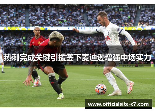 热刺完成关键引援签下麦迪逊增强中场实力