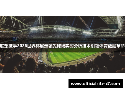 联想携手2026世界杯展示领先球场实时分析技术引领体育数据革命