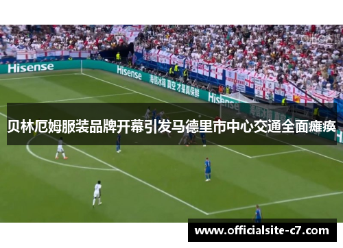 贝林厄姆服装品牌开幕引发马德里市中心交通全面瘫痪