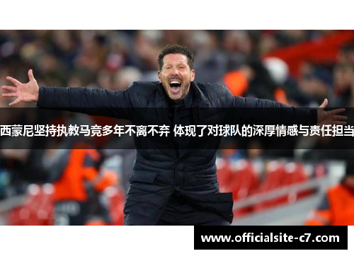 西蒙尼坚持执教马竞多年不离不弃 体现了对球队的深厚情感与责任担当