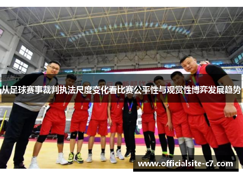 从足球赛事裁判执法尺度变化看比赛公平性与观赏性博弈发展趋势