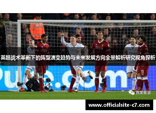 英超战术革新下的阵型演变趋势与未来发展方向全景解析研究视角探析