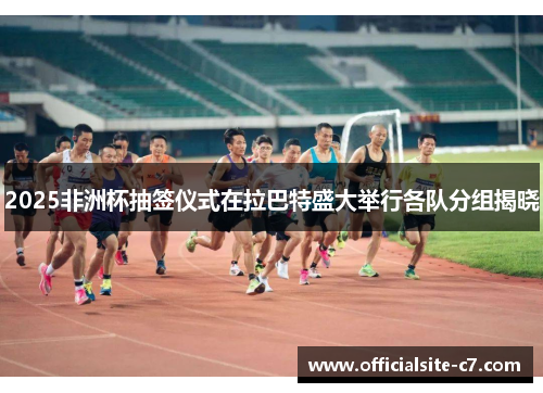 2025非洲杯抽签仪式在拉巴特盛大举行各队分组揭晓 2025非洲杯抽签仪式在拉巴特盛大举行各队分组揭晓