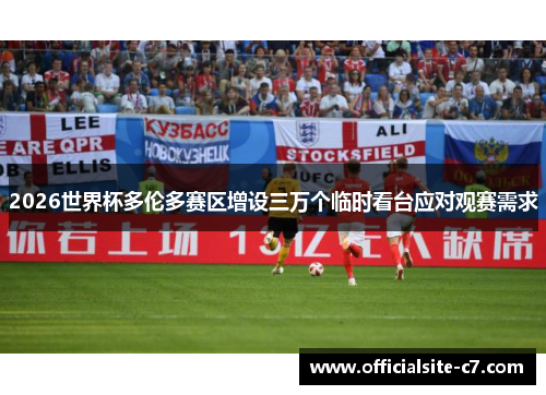 2026世界杯多伦多赛区增设三万个临时看台应对观赛需求