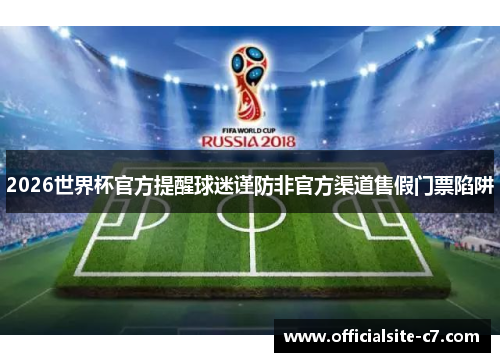 2026世界杯官方提醒球迷谨防非官方渠道售假门票陷阱 2026世界杯官方提醒球迷谨防非官方渠道售假门票陷阱