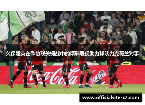 久保建英在欧协联关键战中的精彩表现助力球队力克荷兰对手