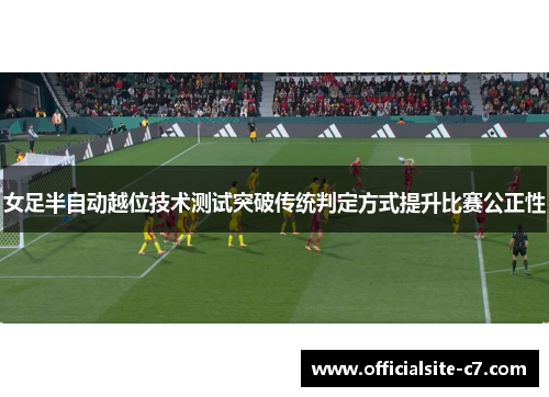 女足半自动越位技术测试突破传统判定方式提升比赛公正性
