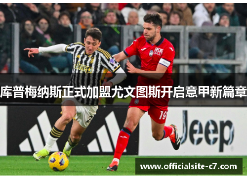库普梅纳斯正式加盟尤文图斯开启意甲新篇章
