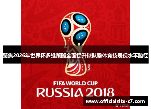 聚焦2026年世界杯多维策略全面提升球队整体竞技表现水平路径 聚焦2026年世界杯多维策略全面提升球队整体竞技表现水平路径