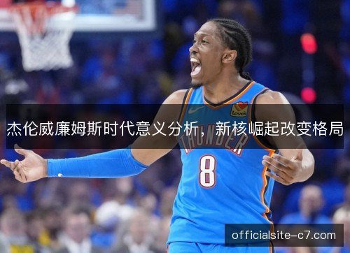 杰伦威廉姆斯时代意义分析，新核崛起改变格局